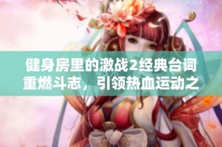 健身房里的激战2经典台词重燃斗志，引领热血运动之旅