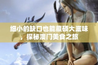 细小的缺口也能藏硕大滋味，探秘澳门美食之旅