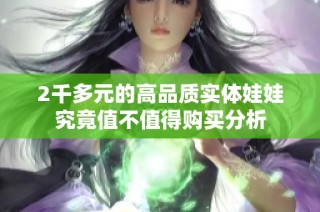 2千多元的高品质实体娃娃究竟值不值得购买分析