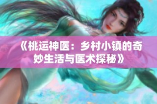 《桃运神医：乡村小镇的奇妙生活与医术探秘》