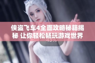 侠盗飞车4全面攻略秘籍揭秘 让你轻松畅玩游戏世界