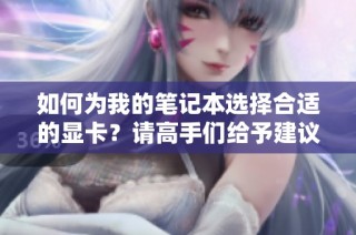 如何为我的笔记本选择合适的显卡？请高手们给予建议