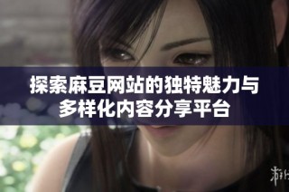 探索麻豆网站的独特魅力与多样化内容分享平台