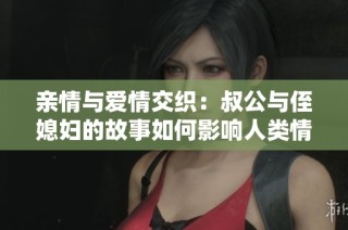 亲情与爱情交织：叔公与侄媳妇的故事如何影响人类情感观