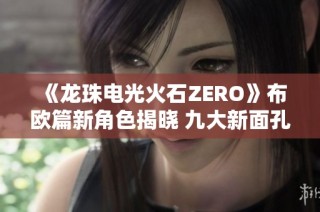 《龙珠电光火石ZERO》布欧篇新角色揭晓 九大新面孔闪耀登场