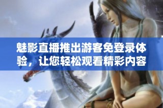 魅影直播推出游客免登录体验，让您轻松观看精彩内容