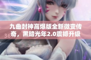 九曲封神高爆版全新微变传奇，黑暗光年2.0震撼升级再续辉煌