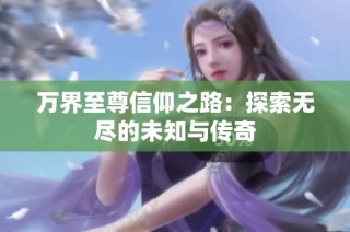 万界至尊信仰之路：探索无尽的未知与传奇