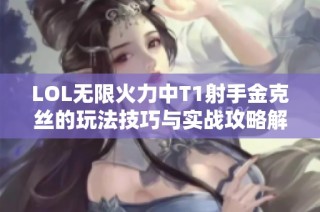 LOL无限火力中T1射手金克丝的玩法技巧与实战攻略解析