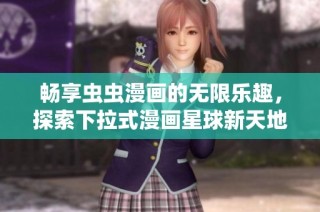 畅享虫虫漫画的无限乐趣，探索下拉式漫画星球新天地