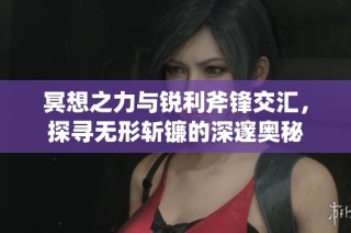 冥想之力与锐利斧锋交汇，探寻无形斩镰的深邃奥秘