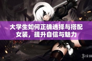 大学生如何正确选择与搭配女装，提升自信与魅力