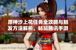 原神沙上花任务全攻略与触发方法解析，畅玩腾讯手游推荐