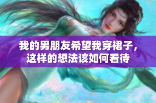 我的男朋友希望我穿裙子，这样的想法该如何看待