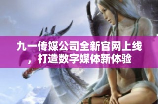 九一传媒公司全新官网上线，打造数字媒体新体验