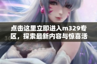 点击这里立即进入m329专区，探索最新内容与惊喜活动
