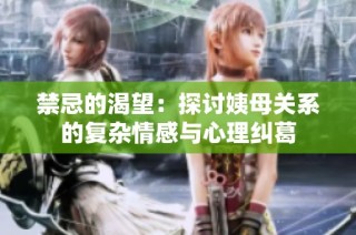 禁忌的渴望：探讨姨母关系的复杂情感与心理纠葛