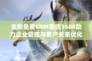 全新免费CRM系统1688助力企业管理与客户关系优化