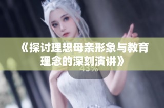 《探讨理想母亲形象与教育理念的深刻演讲》