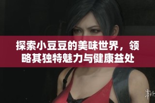 探索小豆豆的美味世界，领略其独特魅力与健康益处