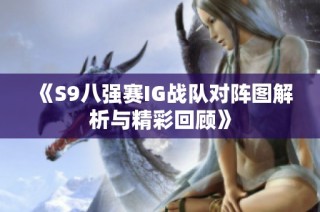 《S9八强赛IG战队对阵图解析与精彩回顾》