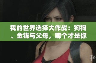 我的世界选择大作战：狗狗、金钱与父母，哪个才是你的心之所向？