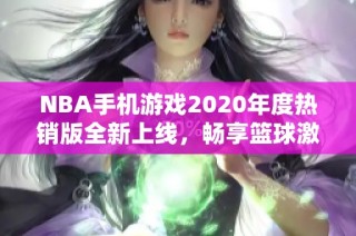 NBA手机游戏2020年度热销版全新上线，畅享篮球激情