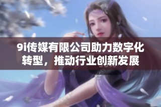 9i传媒有限公司助力数字化转型，推动行业创新发展