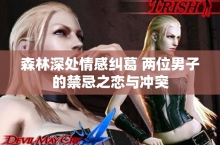 森林深处情感纠葛 两位男子的禁忌之恋与冲突