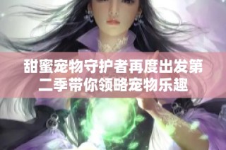 甜蜜宠物守护者再度出发第二季带你领略宠物乐趣