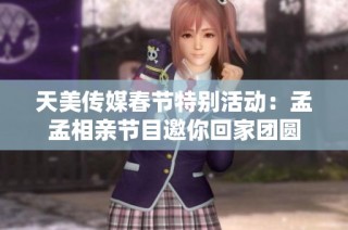 天美传媒春节特别活动：孟孟相亲节目邀你回家团圆