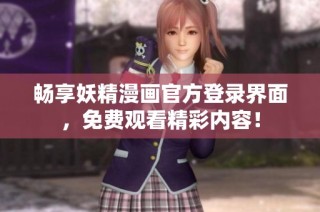 畅享妖精漫画官方登录界面，免费观看精彩内容！