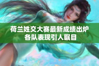 荷兰姓交大赛最新成绩出炉 各队表现引人瞩目