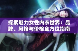 探索魅力女性内衣世界：品牌、风格与价格全方位指南