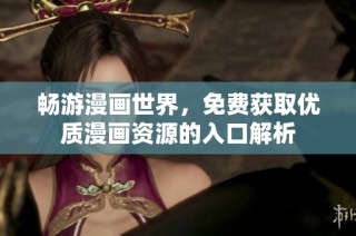 畅游漫画世界，免费获取优质漫画资源的入口解析