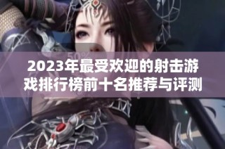 2023年最受欢迎的射击游戏排行榜前十名推荐与评测