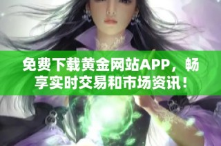 免费下载黄金网站APP，畅享实时交易和市场资讯！