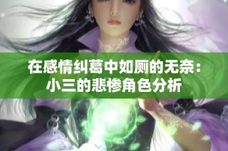 在感情纠葛中如厕的无奈：小三的悲惨角色分析