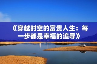 《穿越时空的富贵人生：每一步都是幸福的追寻》