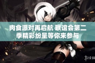 肉食派对再启航 联谊会第二季精彩纷呈等你来参与