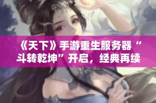 《天下》手游重生服务器“斗转乾坤”开启，经典再续荣耀之战