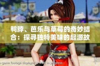 鸭脖、芭乐与草莓的奇妙结合：探寻独特美味的起源故事