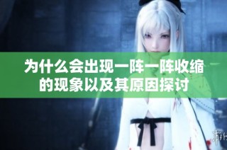 为什么会出现一阵一阵收缩的现象以及其原因探讨