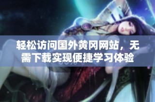 轻松访问国外黄冈网站，无需下载实现便捷学习体验