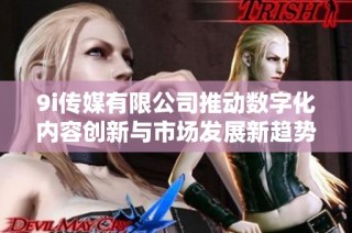 9i传媒有限公司推动数字化内容创新与市场发展新趋势