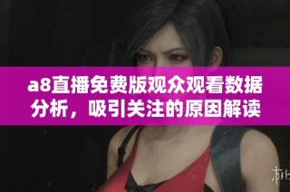 a8直播免费版观众观看数据分析，吸引关注的原因解读