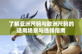 了解亚洲尺码与欧洲尺码的适用场景与选择指南