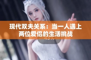 现代双夫关系：当一人遇上两位爱侣的生活挑战