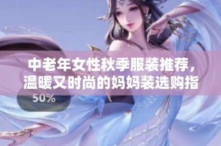 中老年女性秋季服装推荐，温暖又时尚的妈妈装选购指南