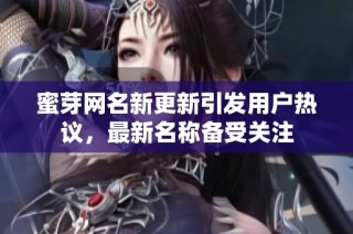 蜜芽网名新更新引发用户热议，最新名称备受关注